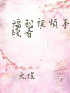福利视频手机在线看