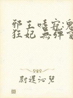 邪王嗜宠:鬼医狂妃 无弹窗