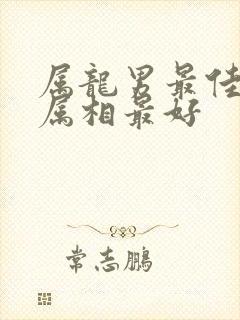 属龙男最佳婚配属相最好