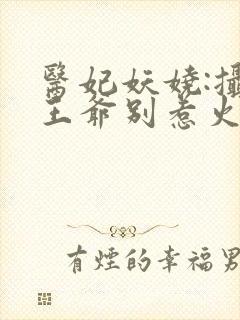 医妃妖娆:摄政王爷别惹火