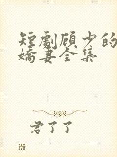 短剧顾少的闪婚娇妻全集