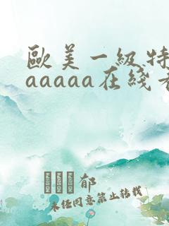 欧美一级特黄aaaaaa在线看片欧美一