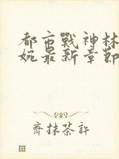 都市战神林北苏婉最新章节小说