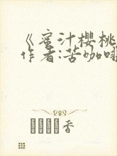 《蜜汁樱桃》 作者:苦咖啡