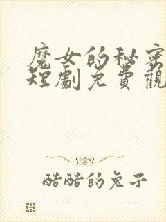 魔女的秘密契约短剧免费观看