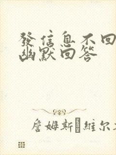 发信息不回怎么幽默回答