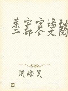 叶宇官场秘史第二部全文阅读