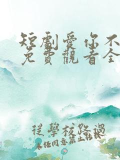 短剧爱你不逢时免费观看全集高清