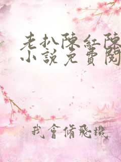 老扒陈红陈法蓉小说免费阅读