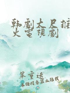 韩剧大尺推荐最火电视剧