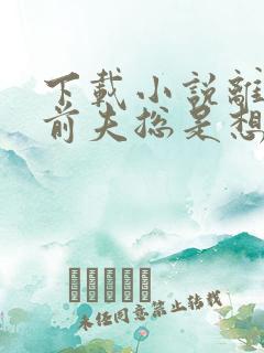 下载小说离婚后前夫总是想追我
