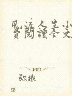 风流人生小说免费阅读全文无弹窗