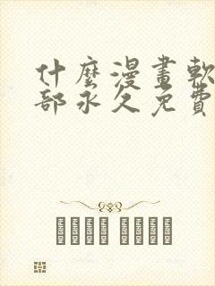 什么漫画软件全部永久免费
