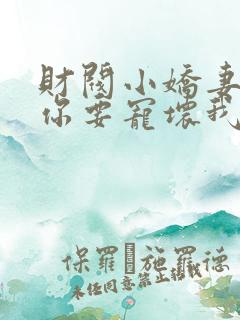 财阀小娇妻:叔你要宠坏我了完整版