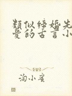 类似缔婚先婚后爱的古言小说