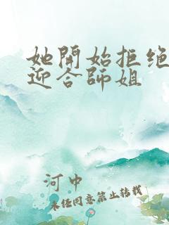 她开始拒绝慢迎迎合师姐