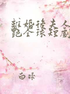 离婚后夫人她惊艳全球短剧免费在线