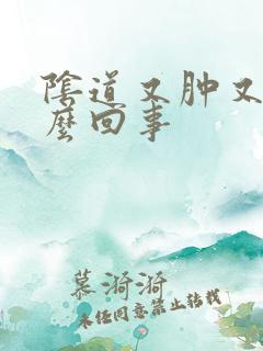 阴道又肿又痒怎么回事