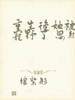 重生后她被九爷宠野了 思维翼