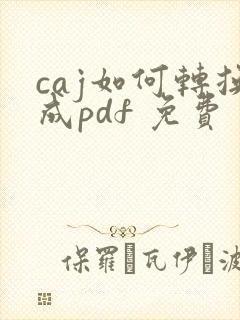 caj如何转换成pdf 免费