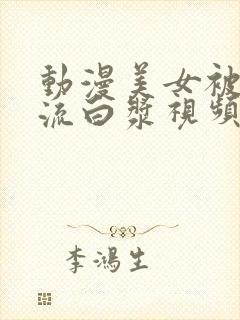 动漫美女被人操流白浆视频