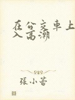 在公交车上被插入高潮