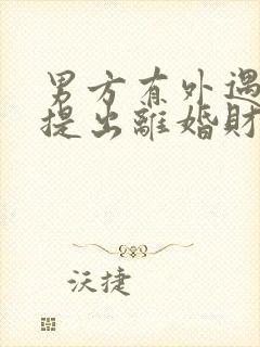 男方有外遇女方提出离婚财产怎么分