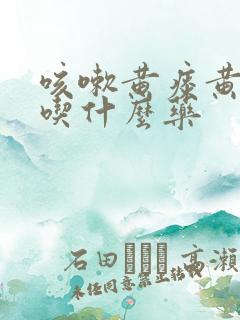 咳嗽黄痰黄鼻涕吃什么药