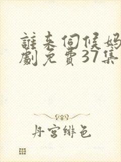 谁来伺候妈电视剧免费37集
