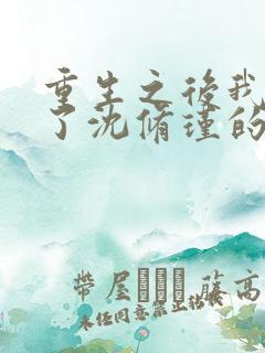 重生之后我成为了沈修瑾的心头宝