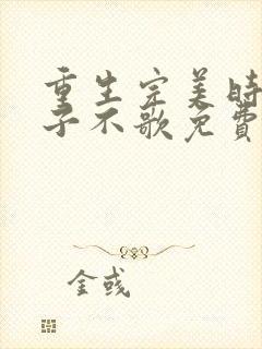 重生完美时代公子不歌免费完整小说