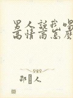男人说我喝多了高情商怎么回复