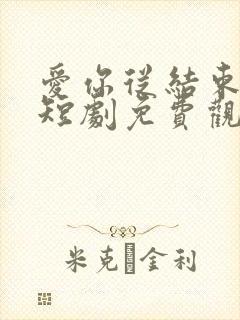 爱你从结束开始短剧免费观看
