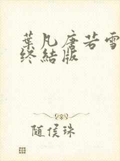 叶凡唐若雪医婿终结版