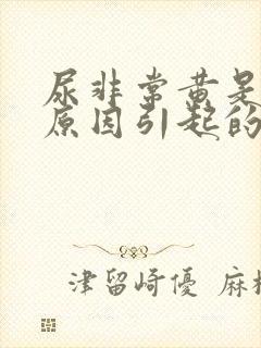 尿非常黄是什么原因引起的