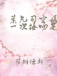 叶凡司空嫣然第一次接吻是哪集