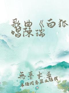 歌曲《白狐》原唱陈瑞