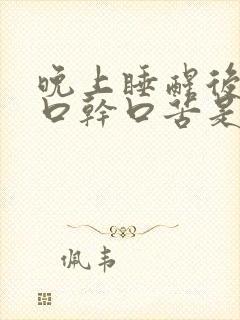 晚上睡醒后常感口干口苦是怎么回事
