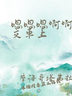 嗯嗯嗯啊啊啊公交车上