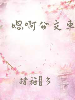 嗯啊公交车上h