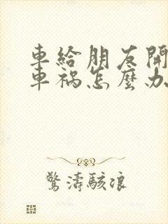 车给朋友开出了车祸怎么办