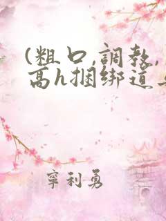 (粗口,调教,高h捆绑道具)小说