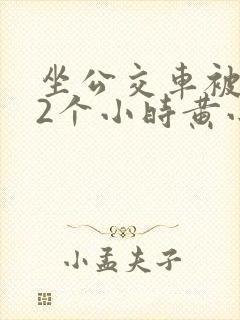 坐公交车被c了2个小时黄小说