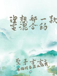 理想哪一款是油电混合的