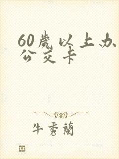 60岁以上办理公交卡