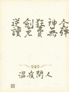 逆剑狂神全文阅读免费无弹窗