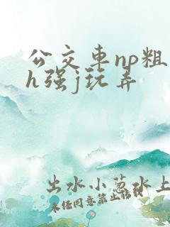公交车np粗暴h强j玩弄