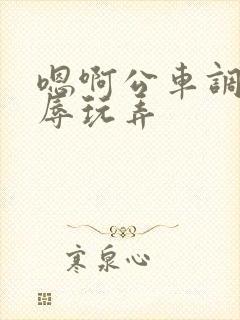 嗯啊公车调教羞辱玩弄