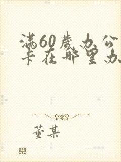 满60岁办公交卡在哪里办啊