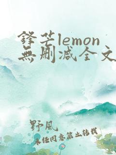 锋芒lemon无删减全文阅读笔趣阁